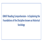GMAT Reading Comprehension  In Explaining the Foundations of the Discipline known as Historical Sociology